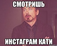 смотришь инстаграм кати