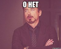 о нет 