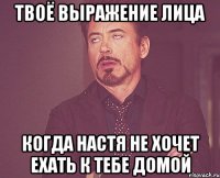 твоё выражение лица когда настя не хочет ехать к тебе домой