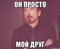 он просто мой друг