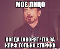 мое лицо когда говорят что за кпрф только старики