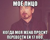 моё лицо когда моя жена просит перевести ей 17 000.