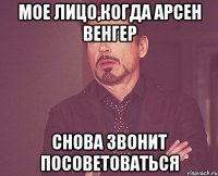 мое лицо,когда арсен венгер снова звонит посоветоваться