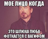 мое лицо когда это шлюха люба фоткается с вагифом
