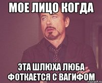 мое лицо когда эта шлюха люба фоткается с вагифом