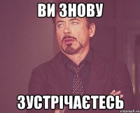 ви знову зустрічаєтесь