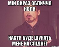 мій вираз обличчя коли настя буде шукать мене на спідвеї