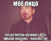 моё лицо когда парень начинает петь imagine dragons – radioactive