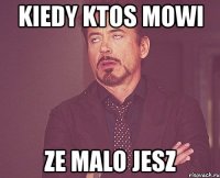 kiedy ktos mowi ze malo jesz