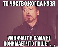 то чуство,когда кузя умничает и сама не понимает что пишет ._.