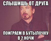 слышишь от друга поиграем в бутылочку в 2 ночи