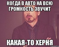 когда в авто на всю громкость звучит какая-то херня
