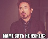  маме зять не нужен?