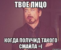 твое лицо когда получид такого смайла =(