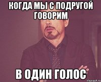 когда мы с подругой говорим в один голос