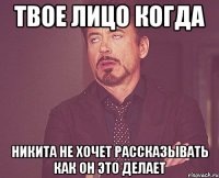 твое лицо когда никита не хочет рассказывать как он это делает