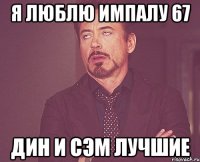 я люблю импалу 67 дин и сэм лучшие
