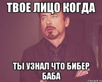 твое лицо когда ты узнал что бибер баба