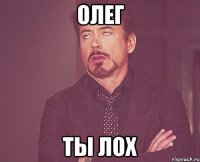 олег ты лох