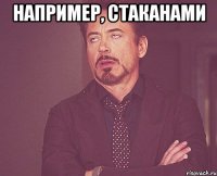 например, стаканами 