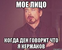 мое лицо когда ден говорит что я кержаков