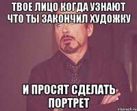 твое лицо когда узнают что ты закончил художку и просят сделать портрет