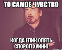 то самое чувство когда елик опять спорол хуйню