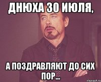 днюха 30 июля, а поздравляют до сих пор...