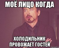 моё лицо когда холодильник провожает гостей