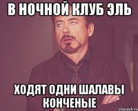 в ночной клуб эль ходят одни шалавы конченые