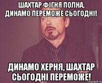 шахтар фігня полна, динамо переможе сьогодні! динамо херня, шахтар сьогодні переможе!