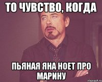 то чувство, когда пьяная яна ноет про марину