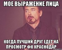 мое выражение лица когда лучший друг едет на просмотр фк краснодар