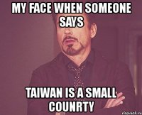 my face when someone says taiwan is a small counrty