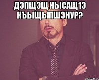 дэпщэщ нысащ1э къыщыпшэнур? 