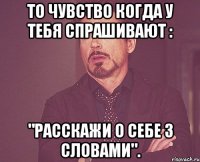 то чувство когда у тебя спрашивают : "расскажи о себе 3 словами".