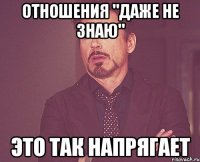 отношения "даже не знаю" это так напрягает