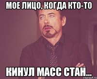 мое лицо, когда кто-то кинул масс стан...