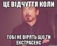 це відчуття коли тобі не вірять що ти екстрасенс