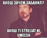 акош зачем забанил? акош:ti streliat ni umeesh