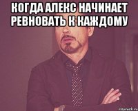 когда алекс начинает ревновать к каждому 