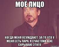 моё лицо когда меня осуждают, за то что у меня есть пара, я счастлив и не скрываю этого