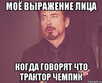 моё выражение лица когда говорят что трактор чемпик