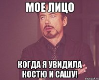 мое лицо когда я увидила костю и сашу!