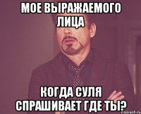 мое выражаемого лица когда суля спрашивает где ты?