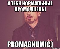 у тебя нормальные промоушены promagnum(c)