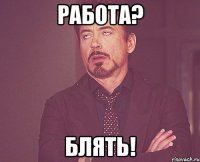 работа? блять!