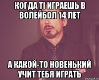 когда ті играешь в волейбол 14 лет а какой-то новенький учит тебя играть