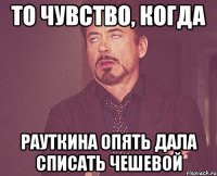 то чувство, когда рауткина опять дала списать чешевой