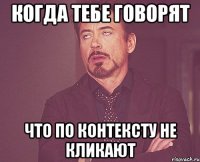 когда тебе говорят что по контексту не кликают